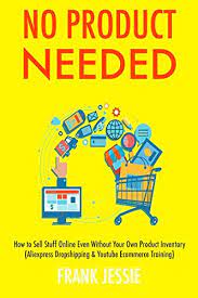 Amazon.com: No Product Needed: How To Sell Stuff Online Even Without Your  Own Product Inventory (Aliexpress Dropshipping & Youtube Ecommerce  Training) Ebook : Jessie, Frank: Kindle Store