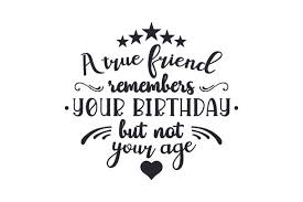 A True Friend Remembers Your Birthday But Not Your Age Svg Cut File By Creative Fabrica Crafts Creative Fabrica