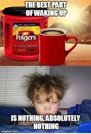The Best Part Of Waking Up Is Folgers In Your Cup Meme Pin By Diane Forrest Sellari On Get Your Act Together Coffee Humor Cute Kids Photos Good Things