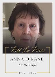 We regret to inform you that the death has taken place of Anna O'Kane (Dan)  née McGilligan peacefully at home