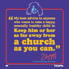 Frank Zappa On Twitter My Best Advice To Anyone Who Wants To Raise A Happy Mentally Healthy Child Is Keep Him Or Her As Far Away From A Church As You Can Zappa was an atheist, but he grew up in a religious catholic household. frank zappa on twitter my best