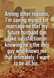 Among Other Reasons I M Saving Myself For Marriage So That My Future Husband Can Take Satisfaction To My Future Husband Future Husband Quotes Future Husband