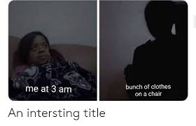 Looked around but didn't see anything about that. Bunch Of Clothes On A Chair Me At 3 Am Cd Wb An Intersting Title Clothes Meme On Me Me