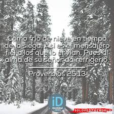 Como Frio De Nieve En Tiempo De La Siega Asi Es El Mensajero Fiel A Los Que Lo Envian Pues Al Alma De Su Senor Da Refrigerio Proverb World Blessed Outdoor