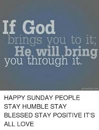 All 10 printables are designed by top artists ready for printing and framing. If God Brings You To It He Will Bring You Through It Quotebitescom Happy Sunday People Stay Humble Stay Blessed Stay Positive It S All Love Blessed Meme On Esmemes Com