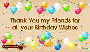 Thank you for wishing me a happy birthday, and a special thank you to all my friends who made it through the terrible traffic just to attend my birthday party. Thank You My Friends For All Your Birthday Wishes Thanksimages Com
