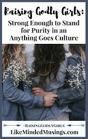 How To Be Strong Enough To Stand For Purity In An Anything Goes Culture Like Minded Musings Christian Parenting Raising Girls Motherhood Encouragement