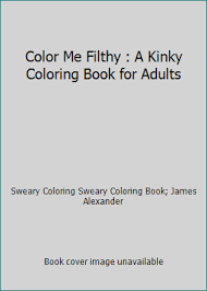 Maybe you would like to learn more about one of these? Color Me Filthy A Kinky Coloring Book Book By Coloring Books