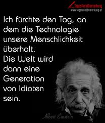 Ich Furchte Den Tag An Dem Die Technologie Unsere Menschlichkeit Uberholt Die Welt Wird Dann Eine Generation Von Idioten Sein Zitat Von Die Tagesrandbemerk Zitate Von Albert Einstein Albert Einstein Zitate