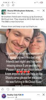 Missing in our area keep an eye out 11:44 =] 8 Shasta/Whiskeytown  Kokanee,... Chase Seidel 38m … Mr brothers friend went missing up by  Dunsmuir, McCloud river. They stayed at Ah-Di-Nah last