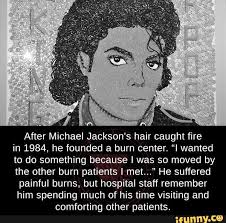 After Michael Jackson S Hair Caught Fire In 1984 He Founded A Burn Center I Wanted To Do Something Because I Was So Moved By The Other Burn Patients I Met Facts