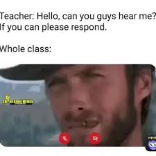 Teacher Hello Can You Guys Hear Me If You Can Please Respond Whole Class Memes