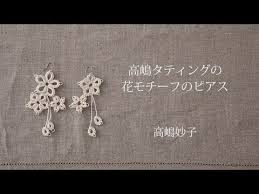 高嶋 妙子 高嶋タティングの花モチーフのピアス オンライン講座紹介 編み 図 かぎ針編みのイヤリング タティング