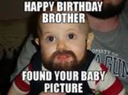 I remember every moment of our childhood, and i am filled with nostalgia but also with happiness, and i have not had happier. Happy Birthday Brother Funny Memes