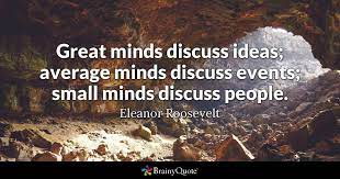 Small minds cannot grasp great ideas; Eleanor Roosevelt Great Minds Discuss Ideas Average