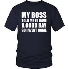 My Boss Told Me To Have A Good Day My Boss Told Me To Have A Good Day So I Went Home Shirt Where Buy Welder Humor Welding Quote Welding Funny