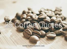 A morning cup of coffee is essential to get many people get going in the morning. 25 Coffee Quotes Funny Coffee Quotes That Will Brighten Your Mood Coffeesphere