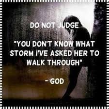 Do Not Judge You Don T Know What Storm I Ve Asked Her To Walk Through God Bible Quotes Quotespictures Com