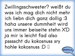 Zwillingsschwester Weisst Du Was Ich Mag Dich Nicht Mehr Ich Liebn Dich Ganz Dollig 3 Haha Unsere Dummheit Wird Uns I Osterreichische Spruche Und Zitate