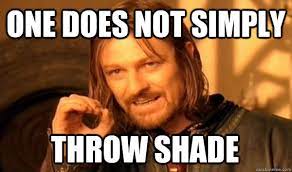 One Does Not Simply Throw Shade One Does Not Simply Quickmeme