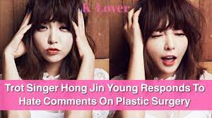 To use hong jin young plastic. Trot Singer Hong Jin Young Responds To Hate Comments About Her Plastic Surgery Youtube