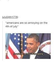 Happy 4th Of July Fellow Americans Also To Everyone Else You Re Welcome For The Founding Fathers Gift To The World God Bless Tumblr Funny Jokes The Funny