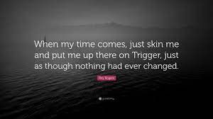 You couldn't beg, borrow, or steal a job in 1931, 1932. Roy Rogers Quote When My Time Comes Just Skin Me And Put Me Up There On