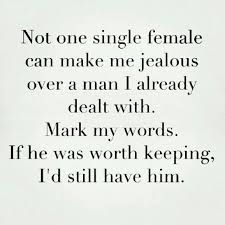 Not One Single Female Can Make Me Jealous Over An Ex I Already Dealt With Mark My Words If They Were Worth Keeping Jealous Quotes Funny Words Jealous Quotes