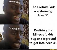 Upcoming game fortnite already has some wonderful jokes and puns. The Fortnite Kids Are Storming Area 51 Realising The Minecraft Kids Dug Underground To Get Into Area 51 Ifunny Really Funny Memes Love Memes Funny Funny Relatable Memes