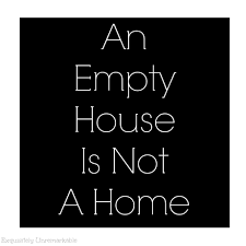 An Empty House Is Not A Home Relationship Quotes House Quotes About Me Blog