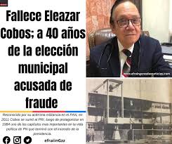 Fallece Eleazar Cobos, a 40 años de la elección municipal acusada de fraude  -Reconocido por su acérrima militancia en el PAN, en 2011 Cobos se sumó al  PRI, luego de protagonizar en