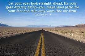 Illustration Of Proverbs 4 25 26 Let Your Eyes Look Straight Ahead Fix Your Gaze Directly Before You Make Level Paths For Proverbs Proverbs 4 Daily Wisdom