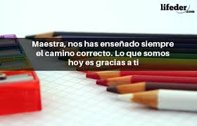 Maestro, gracias porque, al igual que mis padres, siempre me apoyó y se preocupó por mí con estas frases dibujarás muchas sonrisas en los rostros de los maestros a quienes se las dediques, así que no dejes de enviárselas en este gran día. 75 Grandes Frases Para Maestros Y Profesores Con Imagenes