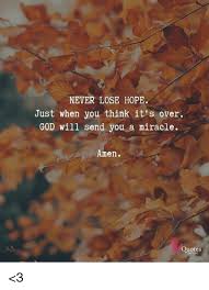 Yesterday is history, tomorrow is a mystery, today is a gift of god, which is why we call it the present. but the miracle is in the unfolding of the wings. Never Lose Hope Just When You Think It S Over God Will Send You A Miracle Amen Quotes 3 God Meme On Me Me