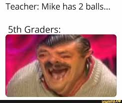 Teacher Mike Has 2 Balls 5th Graders Ifunny Most Hilarious Memes Really Funny Memes Stupid Funny