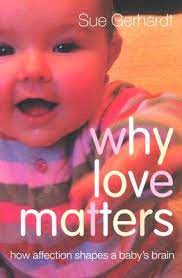 Her book beautifully establishes the critical importance of close emotional attachment for optimum brain development in childhood, and one's subsequent capacity for love and trust in adulthood. Why Love Matters How Affection Shapes A Baby S Brain By Sue Gerhardt