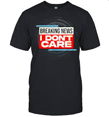 Turn your home, office, or studio into an art gallery, minus the snooty factor. Breaking News I Don T Care T Shirt Trend T Shirt Store Online