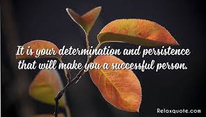 The ability to continue trying to do something, although it is very difficult: It Is Your Determination And Persistence That Will Make You A Successful Person In 2020 Relax Quotes Persistence Family Quotes