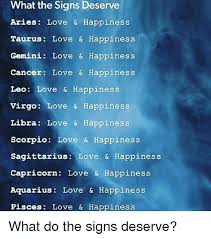 He loves being close to a partner with who he is in love. What The Signs Deserve Aries Love Happiness Taurus Love Happiness Gemini Love Happiness Cancer Love Happiness Leo Love Happiness Virgo Love Happiness Libra Love Happiness