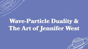 Wave-Particle Duality & The Art of Jennifer West