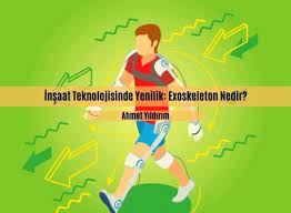 insaat teknolojisinde yenilik exoskeleton nedir teknoloji egitim uygulamalar
