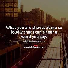 What You Are Shouts At Me So Loudly That I Can T Hear A Word You Say Idlehearts