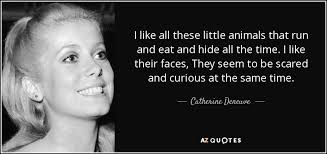 Maybe you would like to learn more about one of these? Catherine Deneuve Quote I Like All These Little Animals That Run And Eat