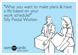 What You Want To Make Plans Have A Life Based On Your Work Schedule Silly Postal Worker Ecards Funny Someecards Funny