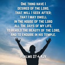 One Thing Have I Desired Of The Lord That Will I Seek After That I May Dwell In The House Of The Lord All The Days Of My Lif Day Of