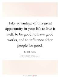 Take Advantage Of This Great Opportunity In Your Life To Live It Picture Quotes
