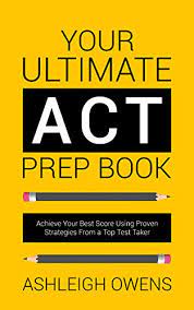 Act prep book features to consider act prep book prices tips faq buying guide for shopping guide for best act prep books applying to college is a demanding process, and for many students, taking the act is usually one of the more challenging steps. Amazon Com Your Ultimate Act Prep Book Achieve Your Best Score Using Proven Strategies From A Top Test Taker Ebook Owens Ashleigh Kindle Store