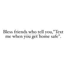 No place is ever as bad as they tell you it's going to be. Bless Friends Who Tell You Text Me When You Get Home Safe Text Text Me Blessed Friends