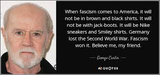 And we will have learned that when fascism comes to america, it will wear a broad smile and call itself progressive. George Carlin Quote When Fascism Comes To America It Will Not Be In