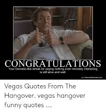 Congratulations Your Dematio Like Streak For Saying Nothing Even Remotely Interesting Is Still Alive And Well Lo Motivatedphotoscom Vegas Quotes From The Hangover Vegas Hangover Funny Quotes Alive Meme On Me Me
